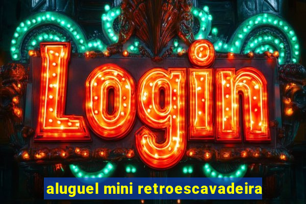 aluguel mini retroescavadeira